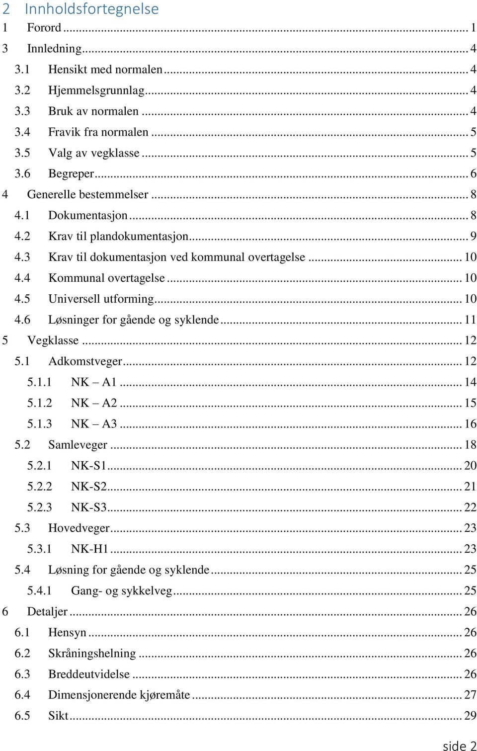 .. 10 4.6 Løsninger for gående og syklende... 11 5 Vegklasse... 12 5.1 Adkomstveger... 12 5.1.1 NK A1... 14 5.1.2 NK A2... 15 5.1.3 NK A3... 16 5.2 Samleveger... 18 5.2.1 NK-S1... 20 5.2.2 NK-S2.