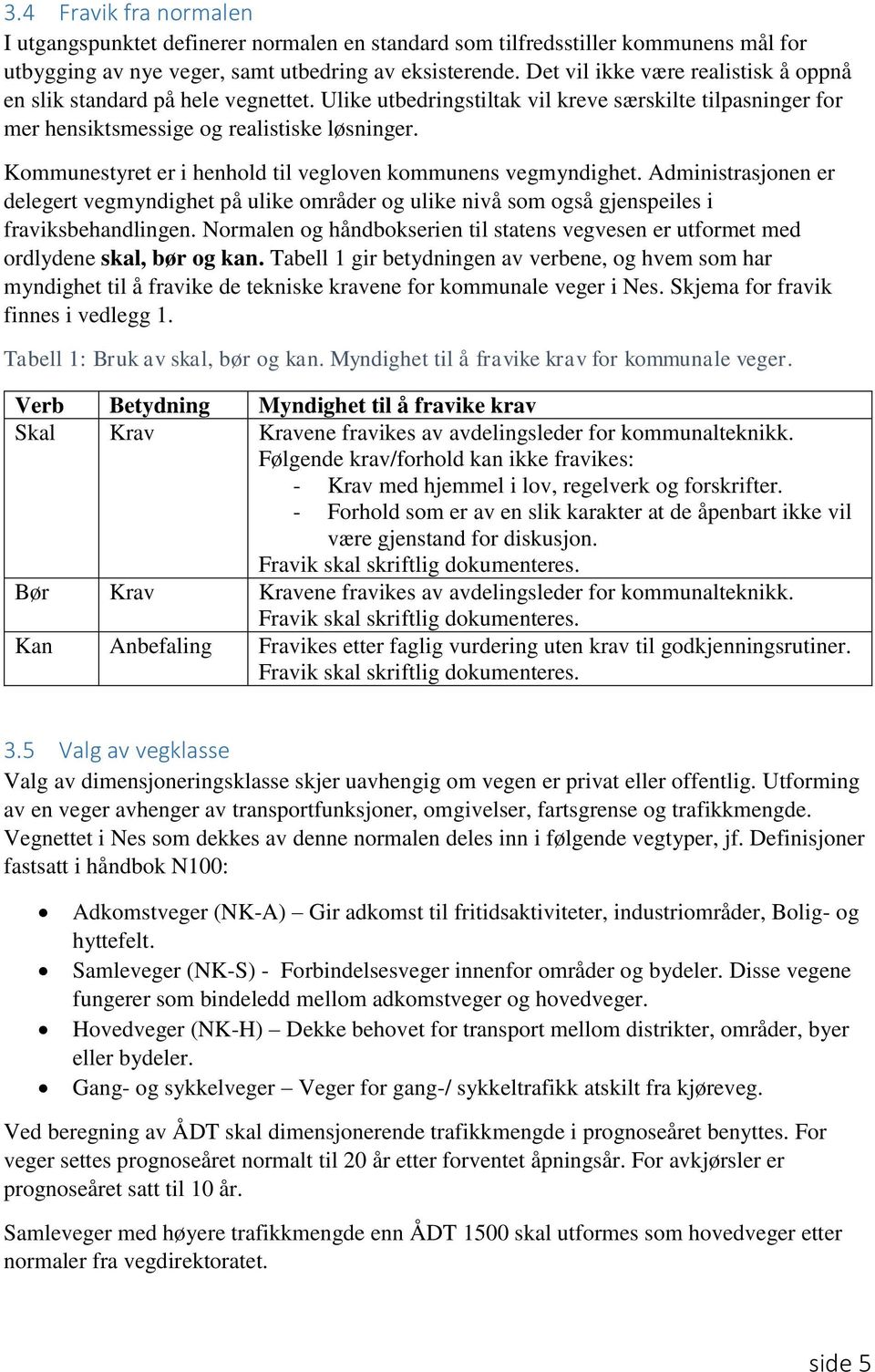 Kommunestyret er i henhold til vegloven kommunens vegmyndighet. Administrasjonen er delegert vegmyndighet på ulike områder og ulike nivå som også gjenspeiles i fraviksbehandlingen.