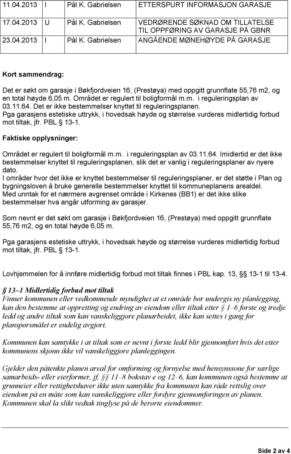 Gabrielsen VEDRØRENDE SØKNAD OM TILLATELSE TIL OPPFØRING AV GARASJE PÅ GBNR 27/557 - BØKFJORDVEIEN ANGÅENDE MØNEHØYDE 16 PÅ GARASJE Kort sammendrag: Det er søkt om garasje i Bøkfjordveien 16,