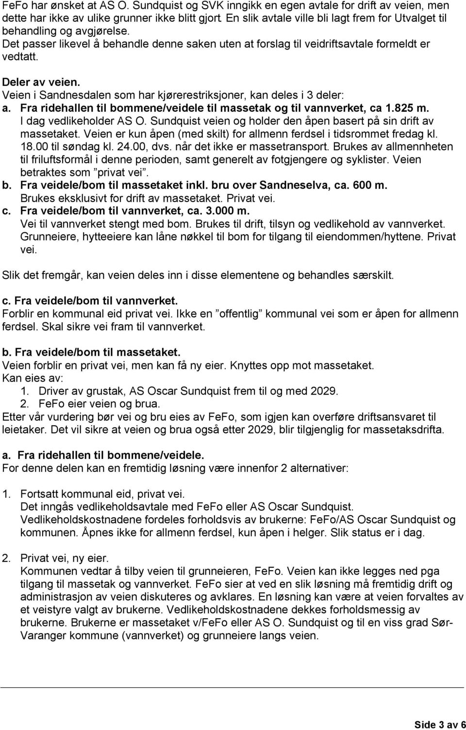 Veien i Sandnesdalen som har kjørerestriksjoner, kan deles i 3 deler: a. Fra ridehallen til bommene/veidele til massetak og til vannverket, ca 1.825 m. I dag vedlikeholder AS O.