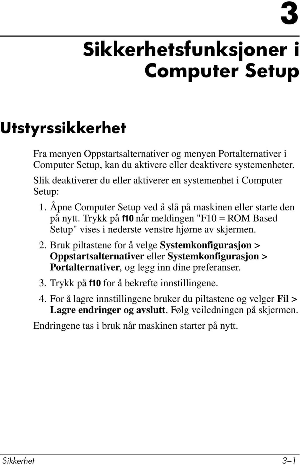 Trykk på f10 når meldingen "F10 = ROM Based Setup" vises i nederste venstre hjørne av skjermen. 2.