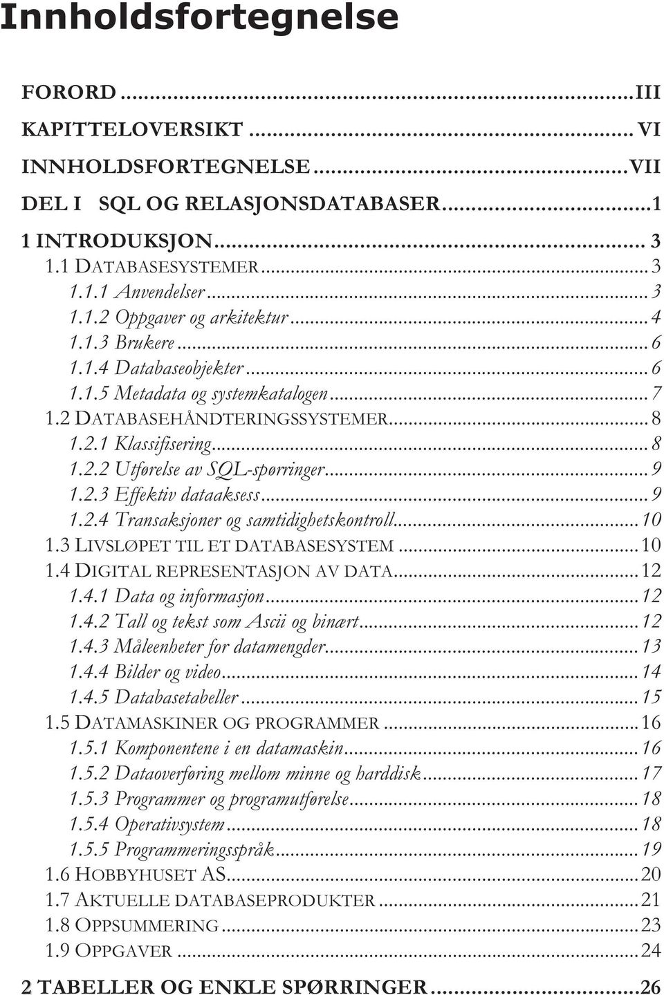 ..9 1.2.4 Transaksjoner og samtidighetskontroll...10 1.3 LIVSLØPET TIL ET DATABASESYSTEM...10 1.4 DIGITAL REPRESENTASJON AV DATA...12 1.4.1 Data og informasjon...12 1.4.2 Tall og tekst som Ascii og binært.