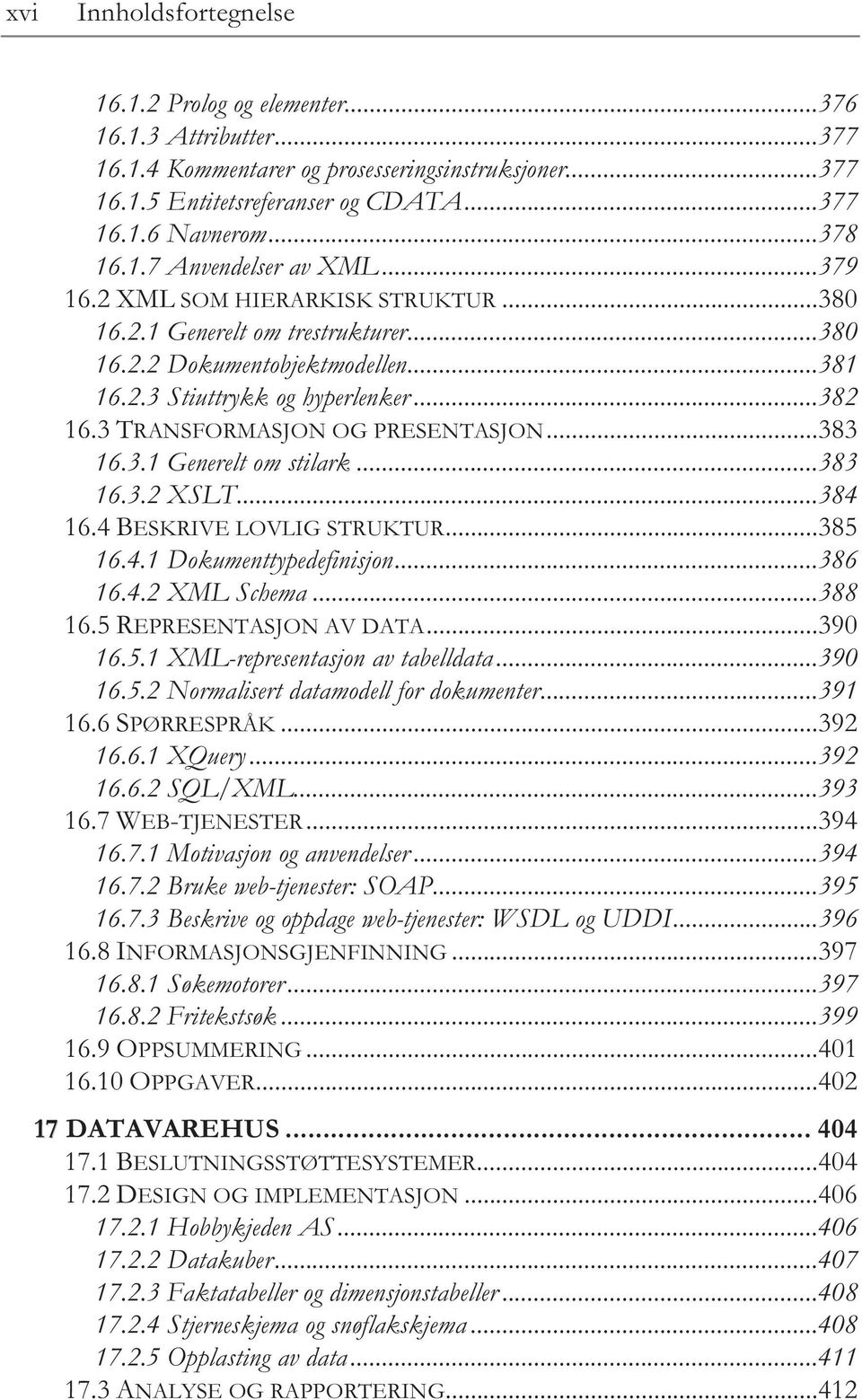 3 TRANSFORMASJON OG PRESENTASJON...383 16.3.1 Generelt om stilark...383 16.3.2 XSLT...384 16.4 BESKRIVE LOVLIG STRUKTUR...385 16.4.1 Dokumenttypedefinisjon...386 16.4.2 XML Schema...388 16.