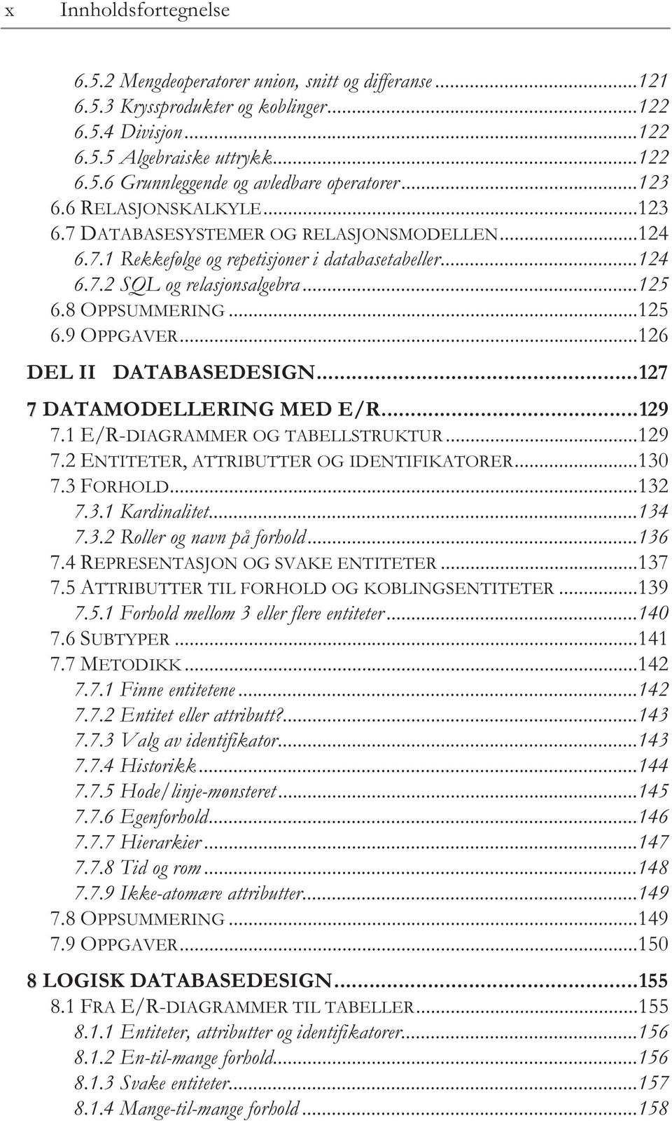 ..126 DEL II DATABASEDESIGN...127 7 DATAMODELLERING MED E/R...129 7.1 E/R-DIAGRAMMER OG TABELLSTRUKTUR...129 7.2 ENTITETER, ATTRIBUTTER OG IDENTIFIKATORER...130 7.3 FORHOLD...132 7.3.1 Kardinalitet.