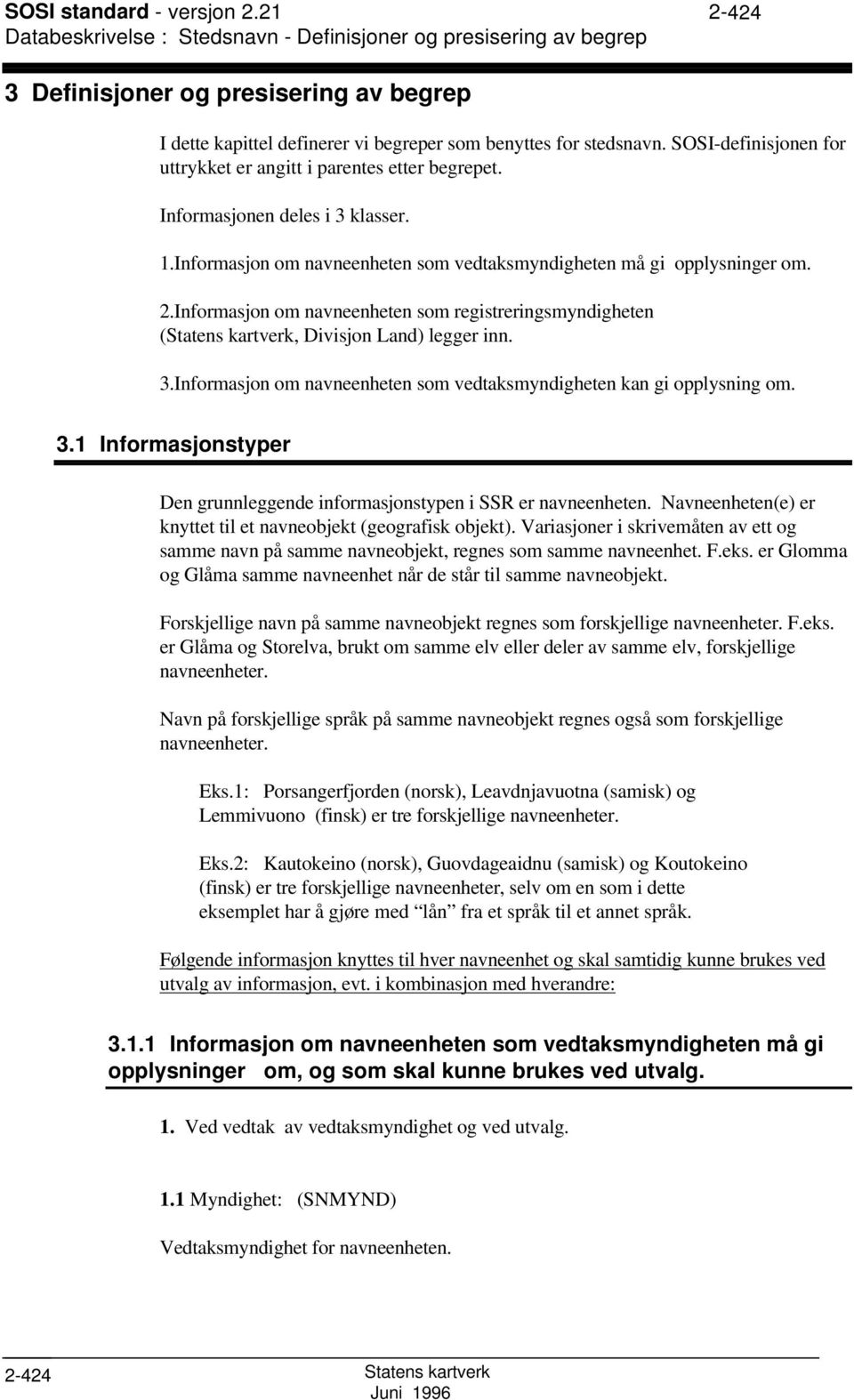 OI-definisjonen for uttrykket er angitt i parentes etter begrepet. Informasjonen deles i 3 klasser. 1.Informasjon om navneenheten som vedtaksmyndigheten må gi opplysninger om. 2.