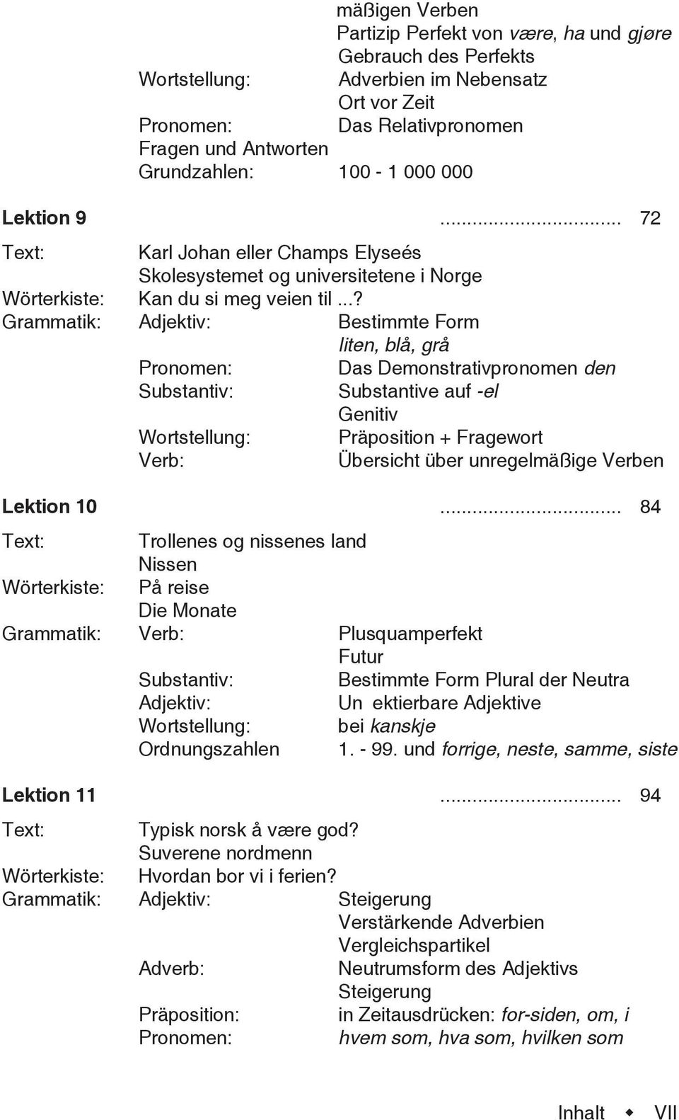 ..? Bestimmte Form liten, blå, grå Das Demonstrativpronomen den Substantive auf -el Genitiv Wortstellung: Präposition + Fragewort Übersicht über unregelmäßige Verben Lektion 10.