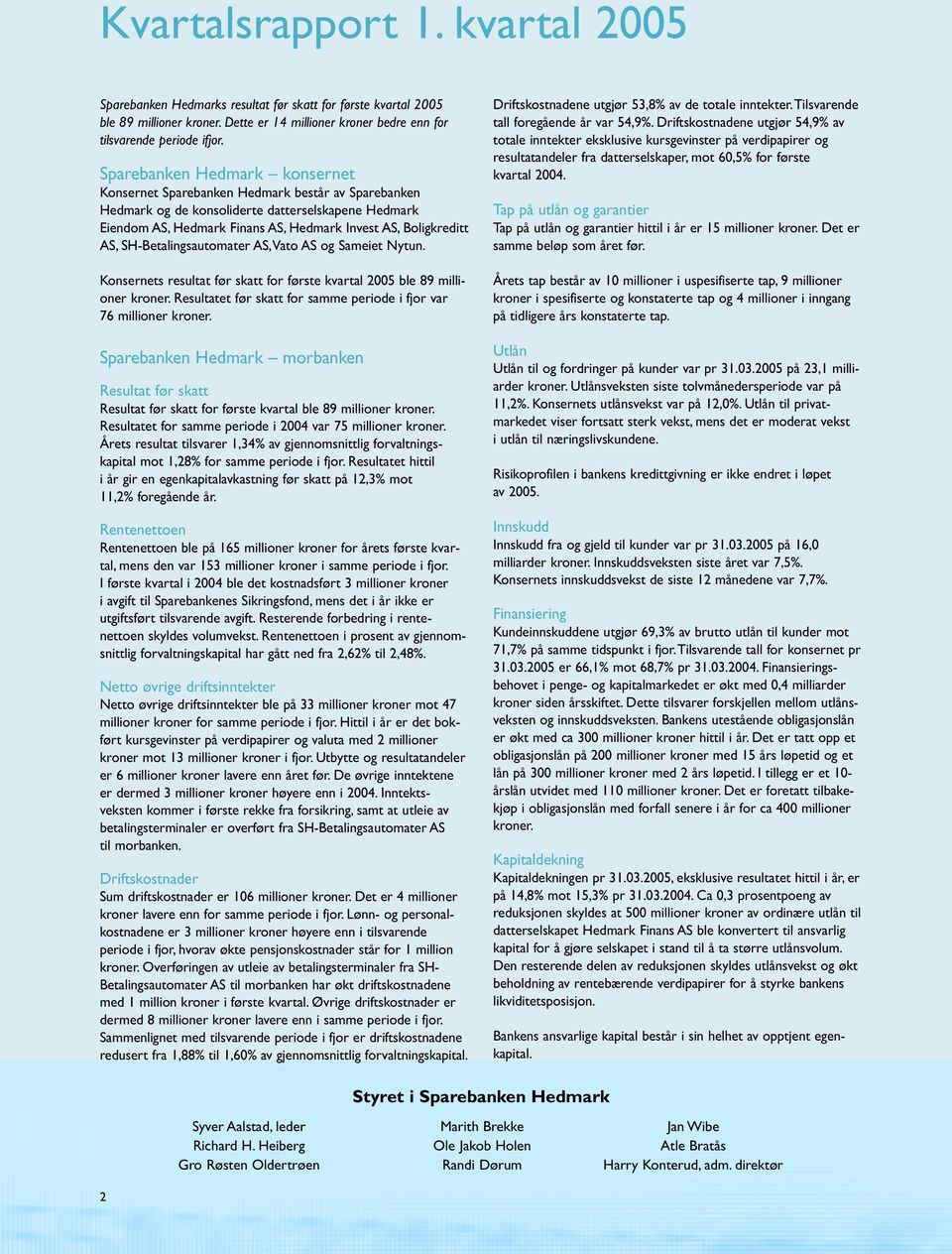 SH-Betalingsautomater AS,Vato AS og Sameiet Nytun. ets resultat før skatt for første kvartal 2005 ble 89 millioner kroner. Resultatet før skatt for samme periode i fjor var 76 millioner kroner.