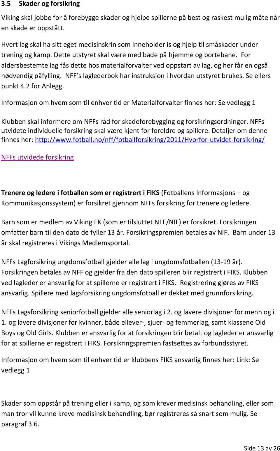 For aldersbestemte lag fås dette hos materialforvalter ved oppstart av lag, og her får en også nødvendig påfylling. NFF s laglederbok har instruksjon i hvordan utstyret brukes. Se ellers punkt 4.