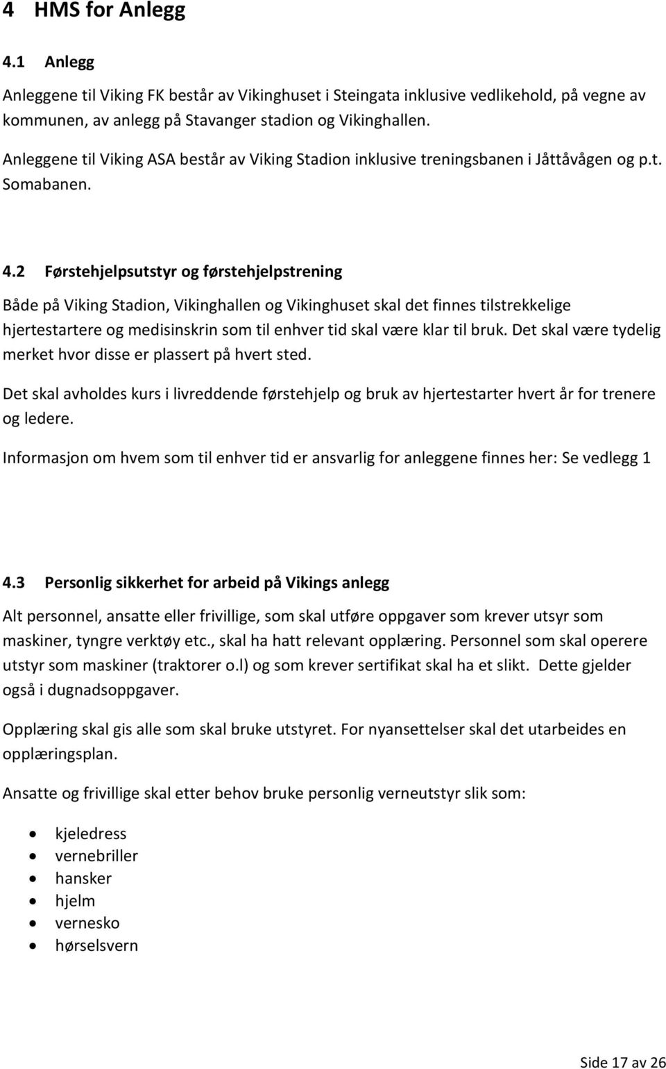 2 Førstehjelpsutstyr og førstehjelpstrening Både på Viking Stadion, Vikinghallen og Vikinghuset skal det finnes tilstrekkelige hjertestartere og medisinskrin som til enhver tid skal være klar til