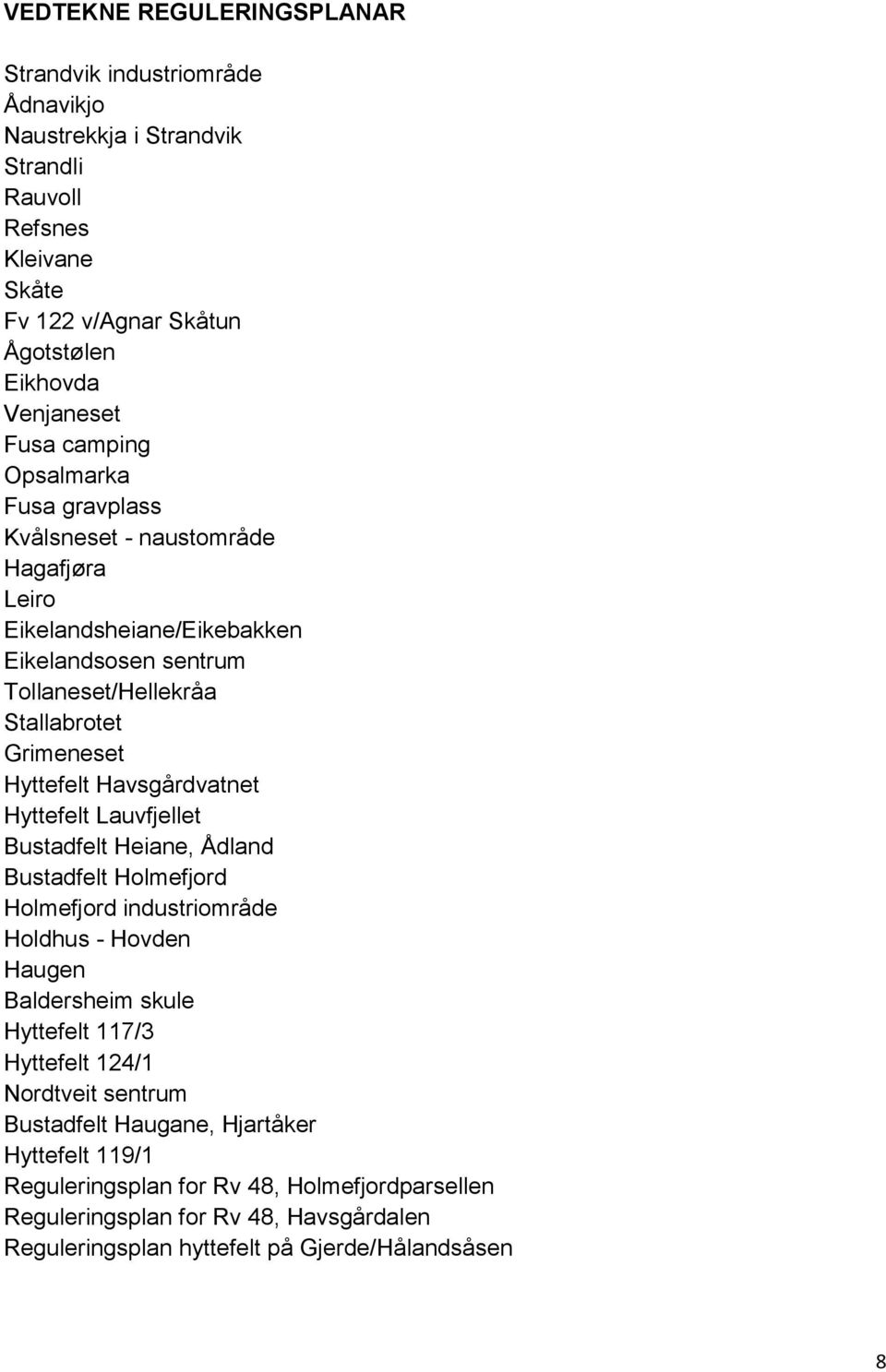 Havsgårdvatnet Hyttefelt Lauvfjellet Bustadfelt Heiane, Ådland Bustadfelt Holmefjord Holmefjord industriområde Holdhus - Hovden Haugen Baldersheim skule Hyttefelt 117/3 Hyttefelt 124/1