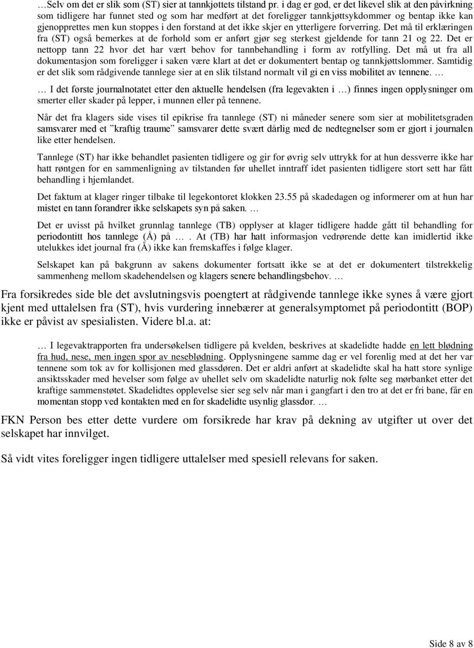 forstand at det ikke skjer en ytterligere forverring. Det må til erklæringen fra (ST) også bemerkes at de forhold som er anført gjør seg sterkest gjeldende for tann 21 og 22.