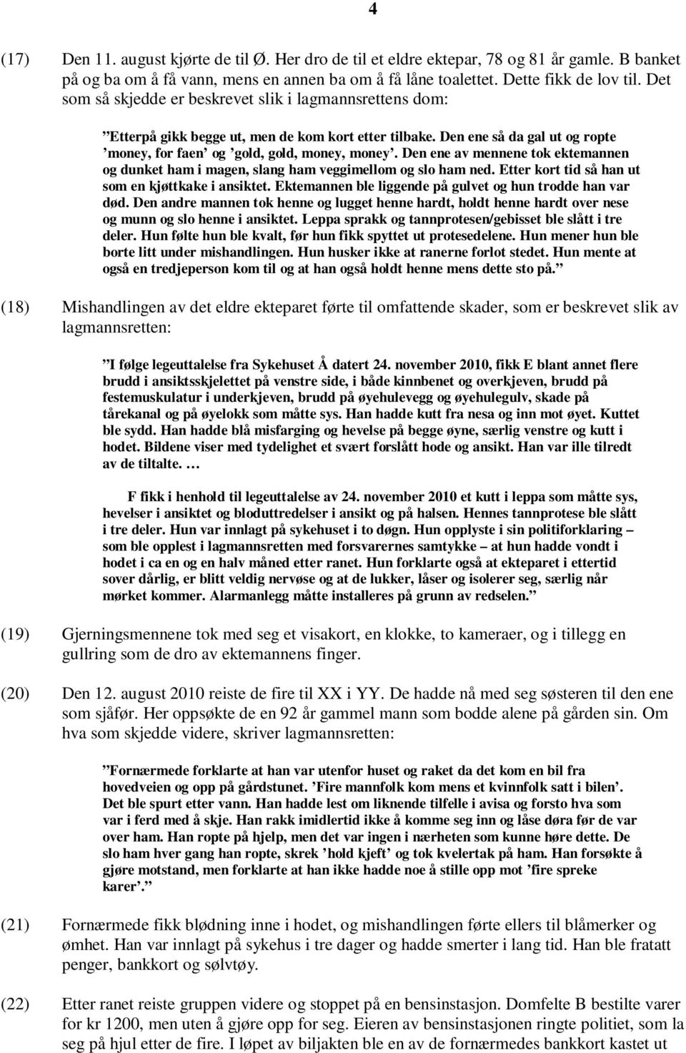 Den ene av mennene tok ektemannen og dunket ham i magen, slang ham veggimellom og slo ham ned. Etter kort tid så han ut som en kjøttkake i ansiktet.