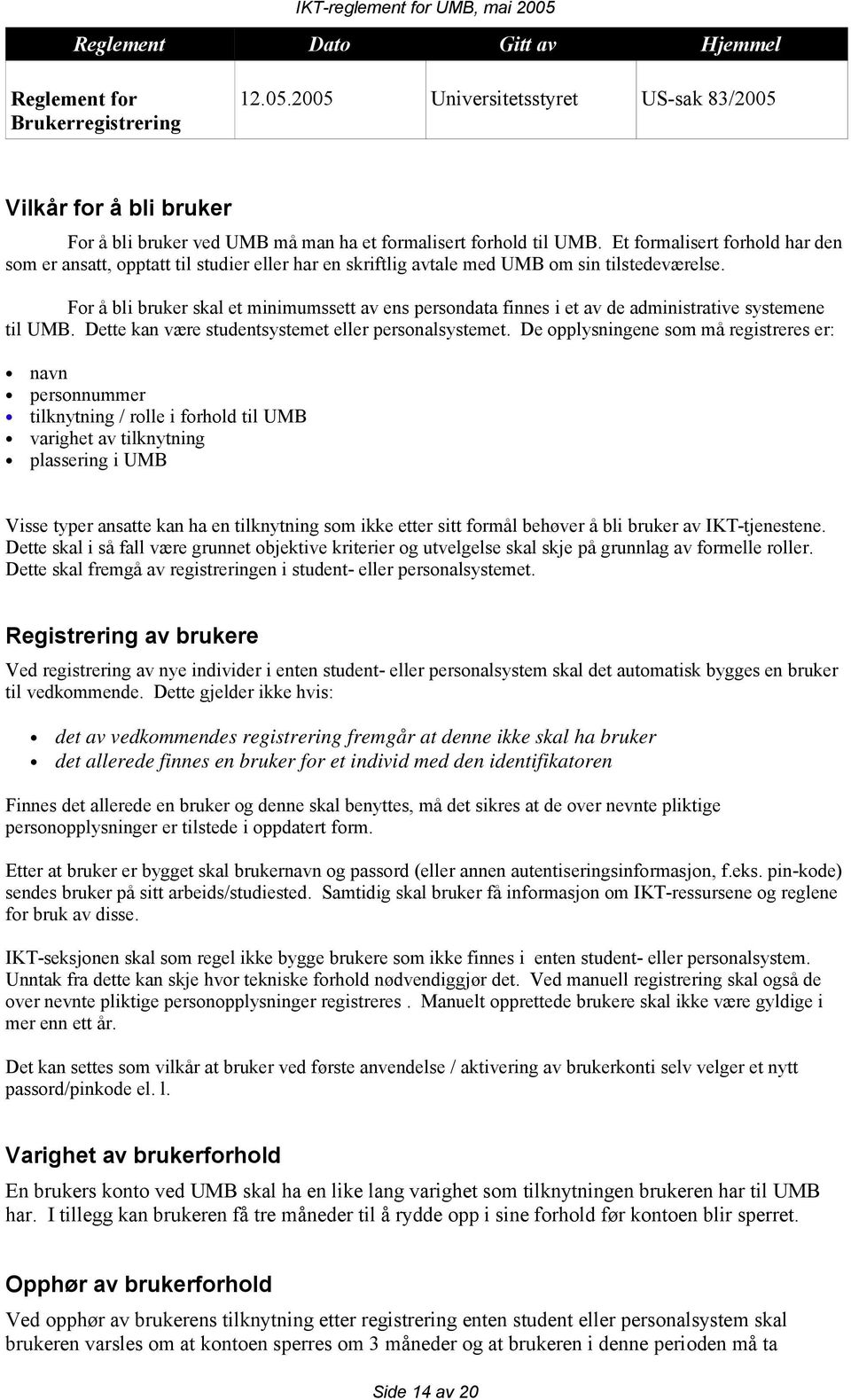 For å bli bruker skal et minimumssett av ens persondata finnes i et av de administrative systemene til UMB. Dette kan være studentsystemet eller personalsystemet.