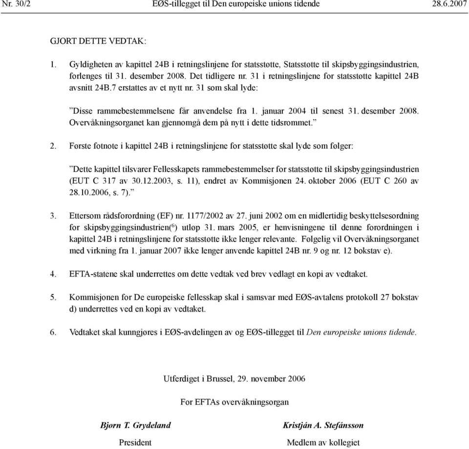 31 i retningslinjene for statsstøtte kapittel 24B avsnitt 24B.7 erstattes av et nytt nr. 31 som skal lyde: Disse rammebestemmelsene får anvendelse fra 1. januar 2004 til senest 31. desember 2008.