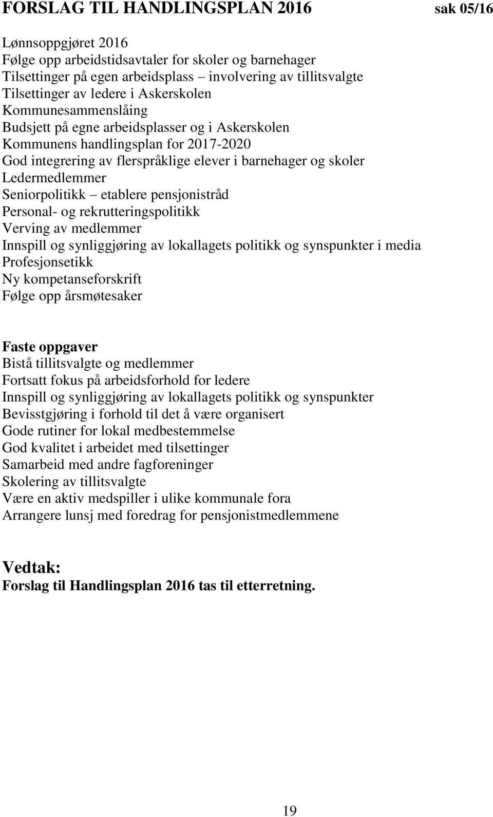 Ledermedlemmer Seniorpolitikk etablere pensjonistråd Personal- og rekrutteringspolitikk Verving av medlemmer Innspill og synliggjøring av lokallagets politikk og synspunkter i media Profesjonsetikk