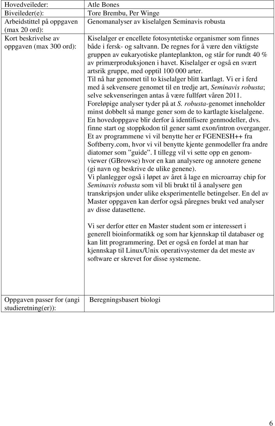 Til nå har genomet til to kiselalger blitt kartlagt. Vi er i ferd med å sekvensere genomet til en tredje art, Seminavis robusta; selve sekvenseringen antas å være fullført våren 2011.