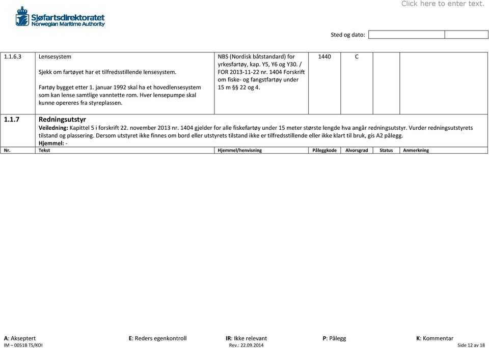 november 2013 nr. 1404 gjelder for alle fiskefartøy under 15 meter største lengde hva angår redningsutstyr. Vurder redningsutstyrets tilstand og plassering.