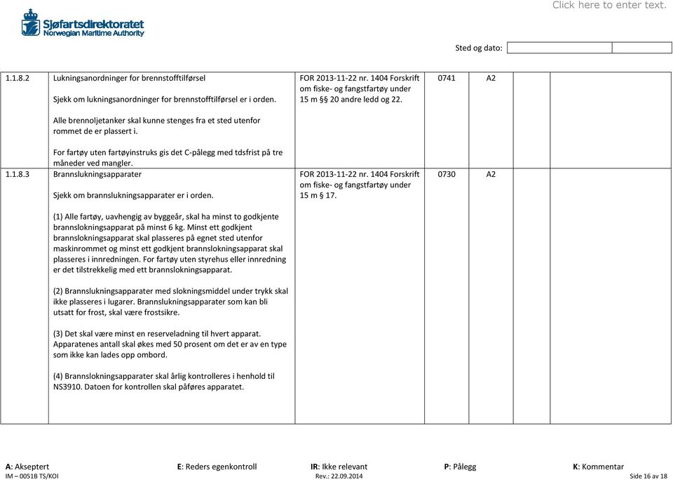 3 Brannslukningsapparater Sjekk om brannslukningsapparater er i orden. (1) Alle fartøy, uavhengig av byggeår, skal ha minst to godkjente brannslokningsapparat på minst 6 kg.