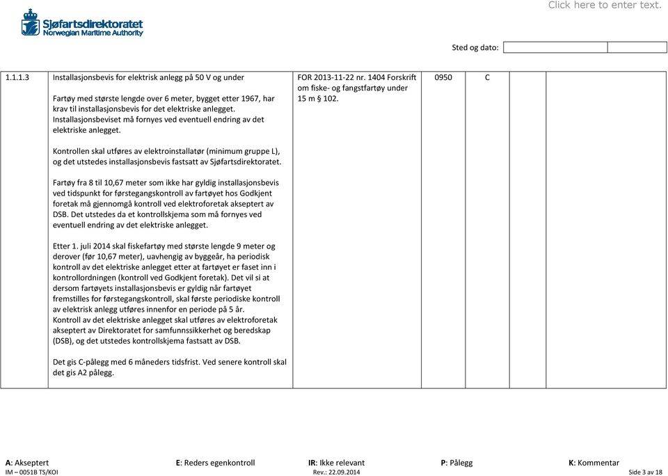 Kontrollen skal utføres av elektroinstallatør (minimum gruppe L), og det utstedes installasjonsbevis fastsatt av Sjøfartsdirektoratet.