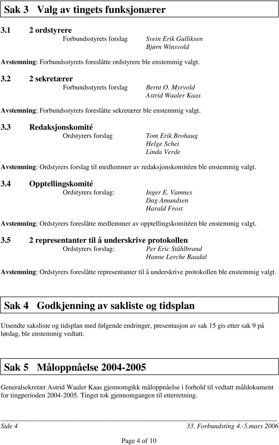 3 Redaksjonskomité Ordstyrers forslag Tom Erik Brohaug Helge Schei Linda Verde Avstemning: Ordstyrers forslag til medlemmer av redaksjonskomitéen ble enstemmig valgt. 3.