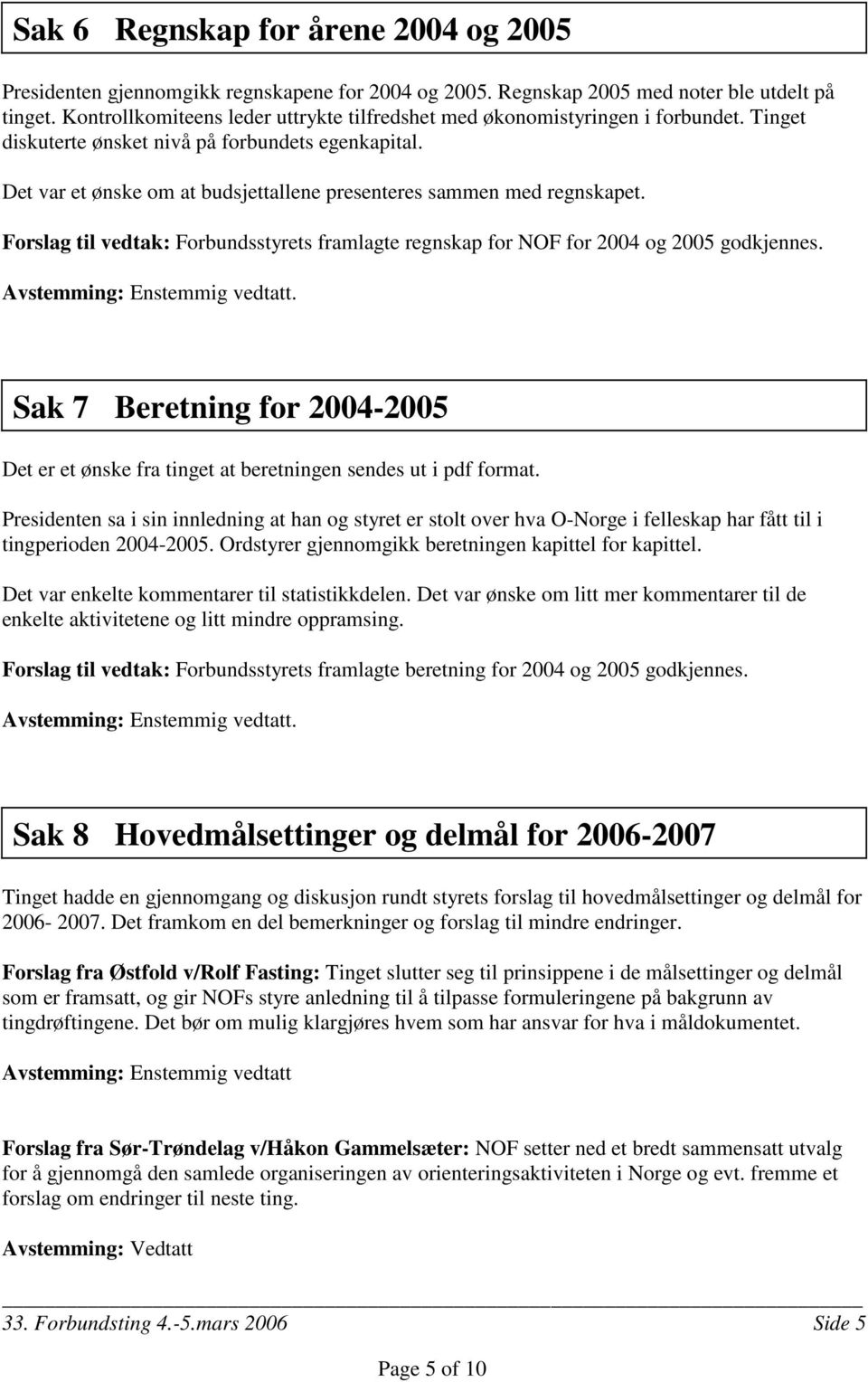 Det var et ønske om at budsjettallene presenteres sammen med regnskapet. Forslag til vedtak: Forbundsstyrets framlagte regnskap for NOF for 2004 og 2005 godkjennes. Avstemming: Enstemmig vedtatt.