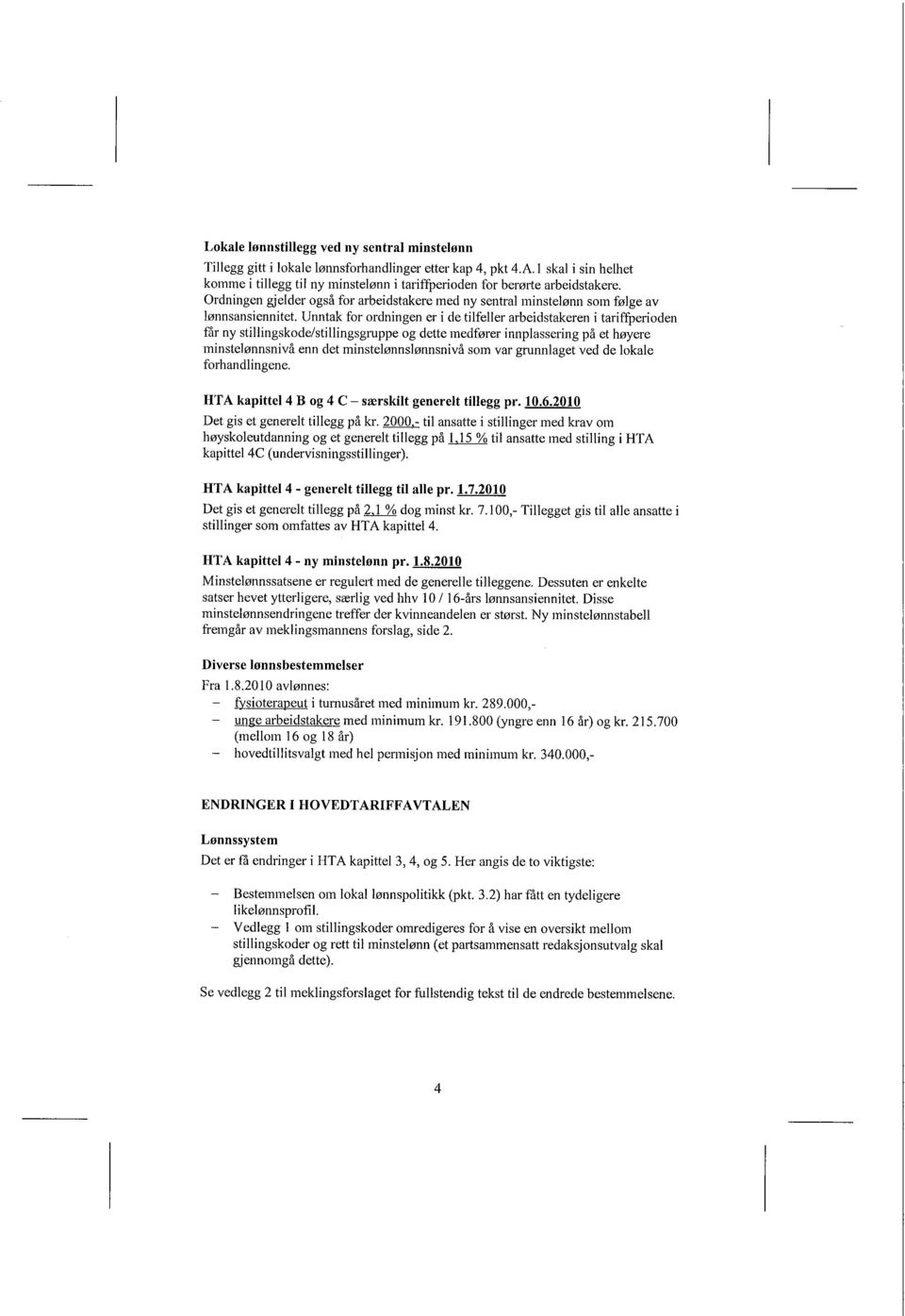 Unntak for ordningen er i de tilfeller arbeidstakeren i tarifferioden får ny stillingskode/stillingsgiuppe og dette medfører innplassering på et høyere minstelønnsnivå enn det minstelønnslønnsnivå