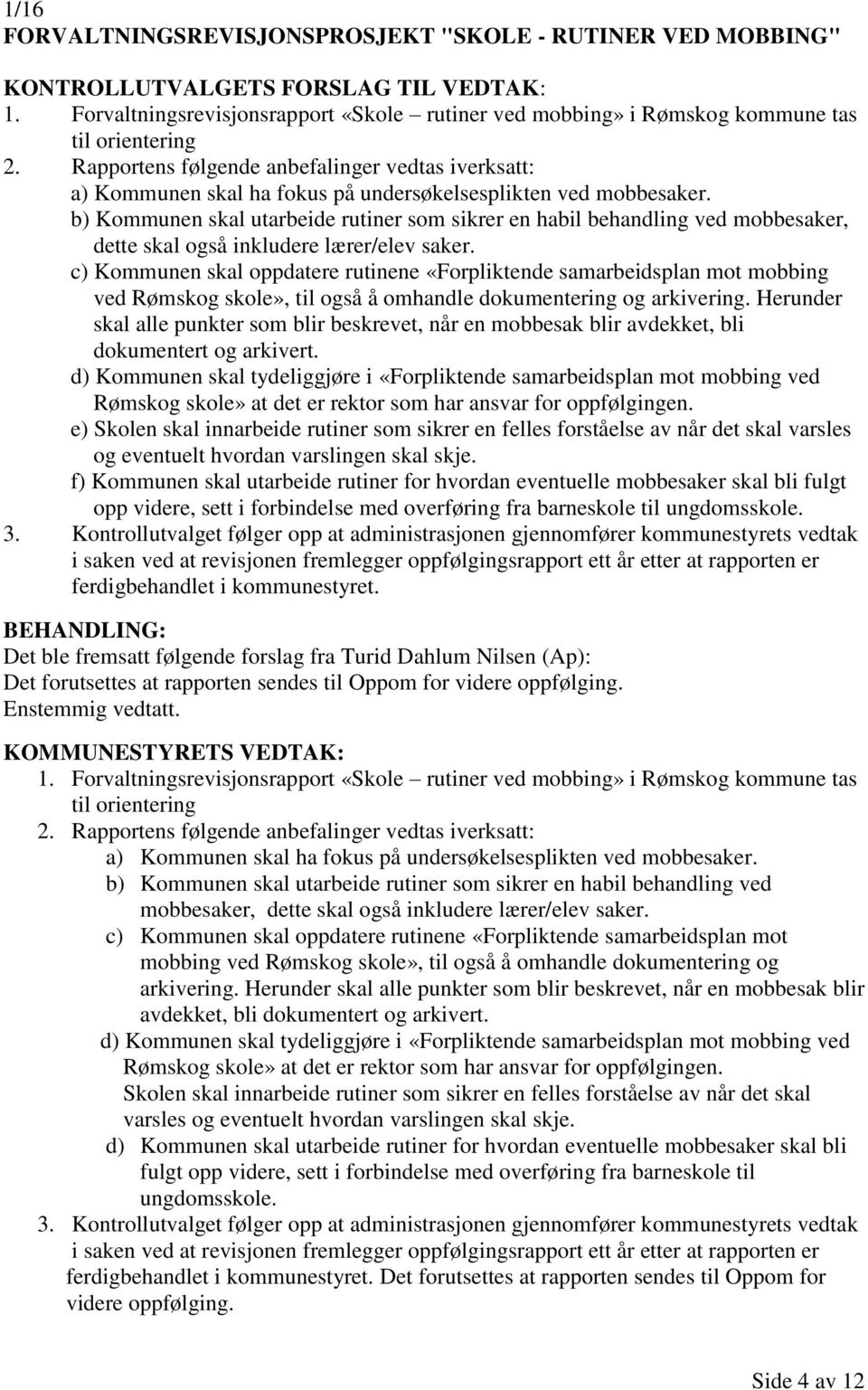 Rapportens følgende anbefalinger vedtas iverksatt: a) Kommunen skal ha fokus på undersøkelsesplikten ved mobbesaker.