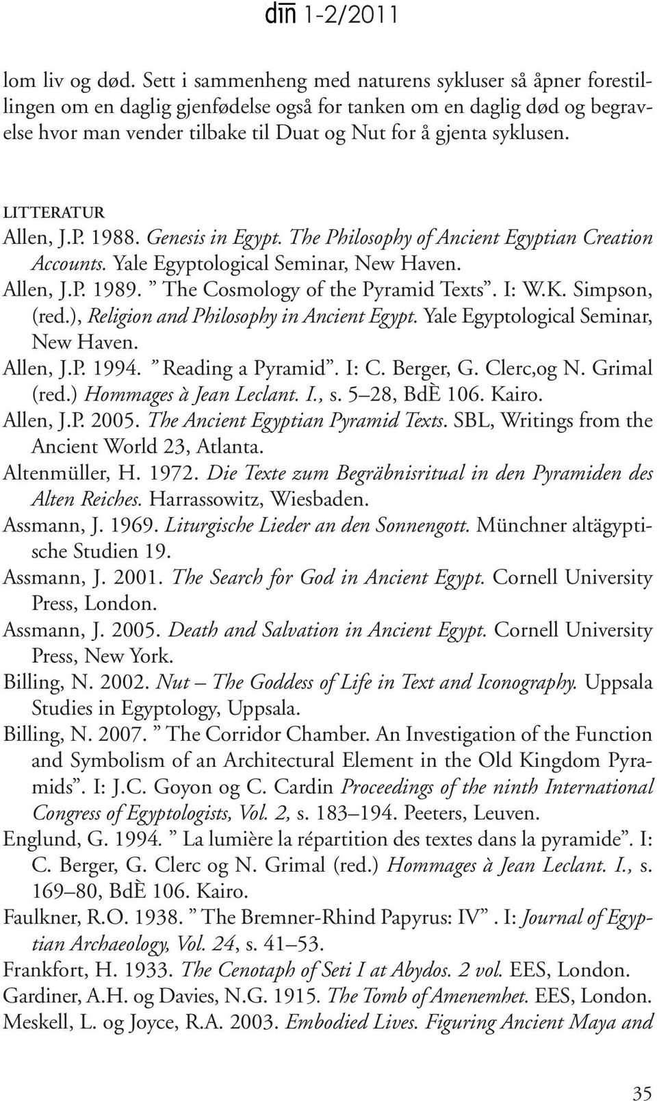 LITTERATUR Allen, J.P. 1988. Genesis in Egypt. The Philosophy of Ancient Egyptian Creation Accounts. Yale Egyptological Seminar, New Haven. Allen, J.P. 1989. The Cosmology of the Pyramid Texts. I: W.