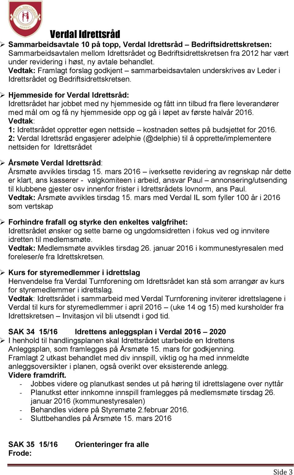 Hjemmeside for Verdal Idrettsråd: Idrettsrådet har jobbet med ny hjemmeside og fått inn tilbud fra flere leverandører med mål om og få ny hjemmeside opp og gå i løpet av første halvår 2016.