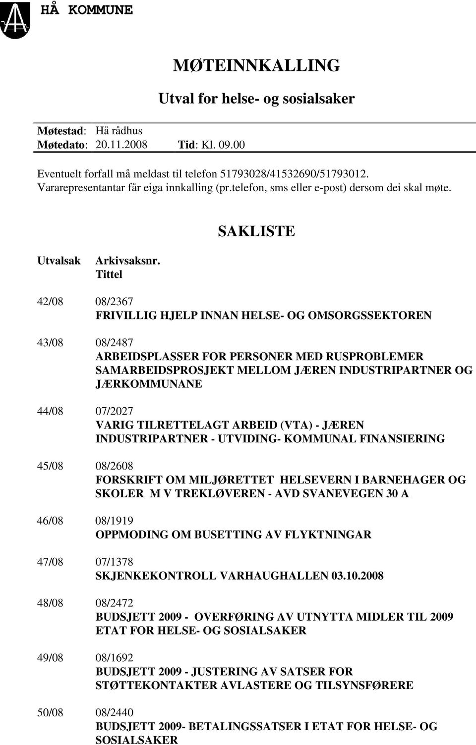 Tittel 42/08 08/2367 FRIVILLIG HJELP INNAN HELSE- OG OMSORGSSEKTOREN 43/08 08/2487 ARBEIDSPLASSER FOR PERSONER MED RUSPROBLEMER SAMARBEIDSPROSJEKT MELLOM JÆREN INDUSTRIPARTNER OG JÆRKOMMUNANE 44/08