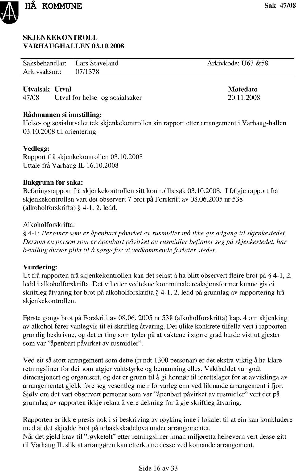 10.2008 Bakgrunn for saka: Befaringsrapport frå skjenkekontrollen sitt kontrollbesøk 03.10.2008. I følgje rapport frå skjenkekontrollen vart det observert 7 brot på Forskrift av 08.06.