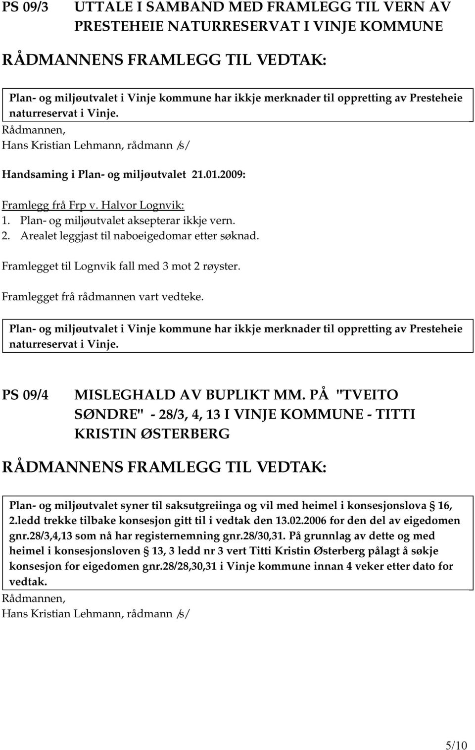 Framlegget frå rådmannen vart vedteke. Plan- og miljøutvalet i Vinje kommune har ikkje merknader til oppretting av Presteheie naturreservat i Vinje. PS 09/4 MISLEGHALD AV BUPLIKT MM.