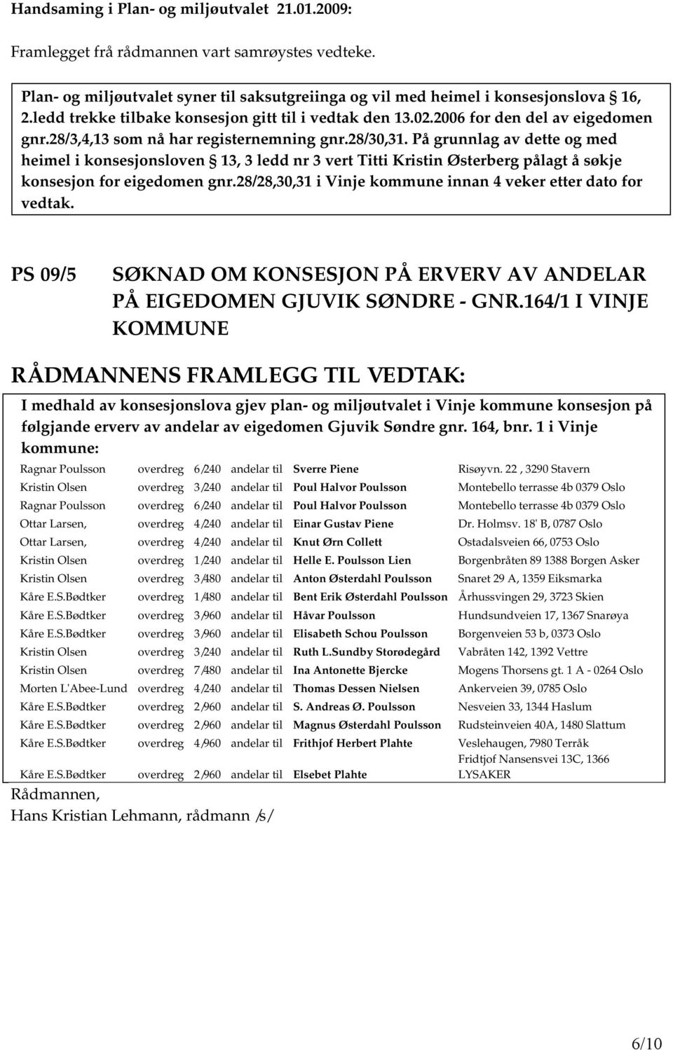 28/28,30,31 i Vinje kommune innan 4 veker etter dato for vedtak. PS 09/5 SØKNAD OM KONSESJON PÅ ERVERV AV ANDELAR PÅ EIGEDOMEN GJUVIK SØNDRE - GNR.