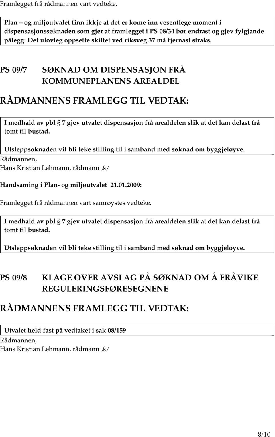 riksveg 37 må fjernast straks. PS 09/7 SØKNAD OM DISPENSASJON FRÅ KOMMUNEPLANENS AREALDEL I medhald av pbl 7 gjev utvalet dispensasjon frå arealdelen slik at det kan delast frå tomt til bustad.