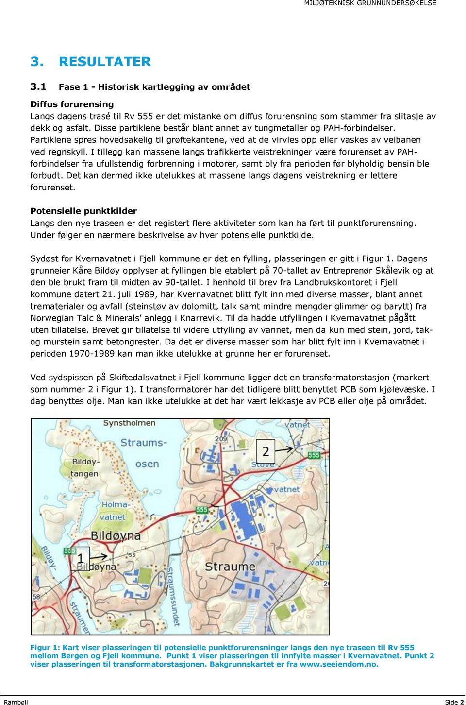 I tillegg kan massene langs trafikkerte veistrekninger være forurenset av PAHforbindelser fra ufullstendig forbrenning i motorer, samt bly fra perioden før blyholdig bensin ble forbudt.