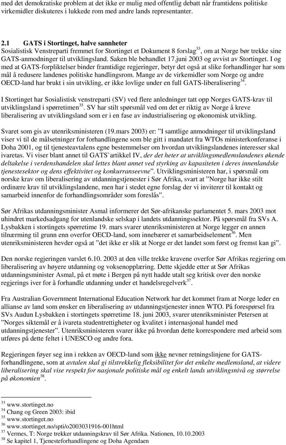 juni 2003 og avvist av Stortinget. I og med at GATS-forpliktelser binder framtidige regjeringer, betyr det også at slike forhandlinger har som mål å redusere landenes politiske handlingsrom.