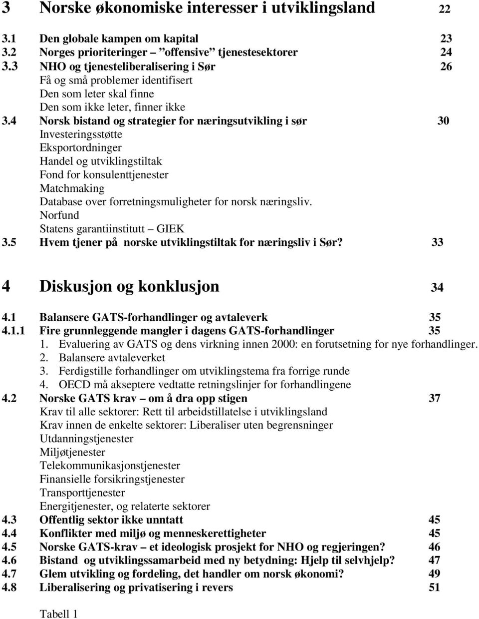 4 Norsk bistand og strategier for næringsutvikling i sør 30 Investeringsstøtte Eksportordninger Handel og utviklingstiltak Fond for konsulenttjenester Matchmaking Database over forretningsmuligheter