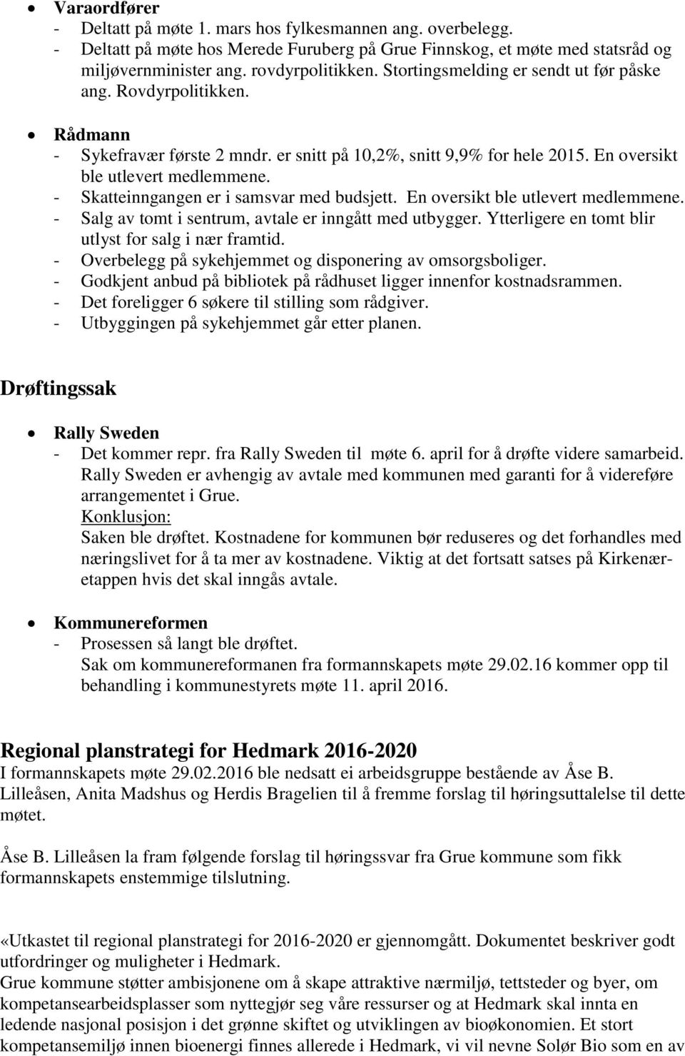 - Skatteinngangen er i samsvar med budsjett. En oversikt ble utlevert medlemmene. - Salg av tomt i sentrum, avtale er inngått med utbygger. Ytterligere en tomt blir utlyst for salg i nær framtid.