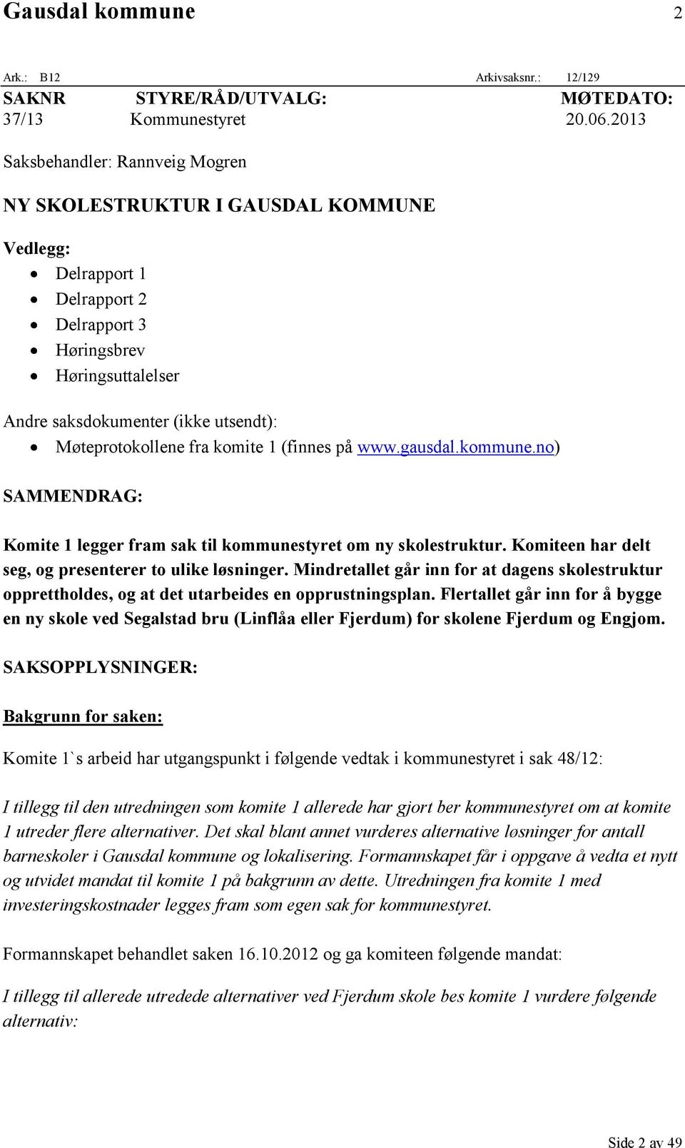 Møteprotokollene fra komite 1 (finnes på www.gausdal.kommune.no) SAMMENDRAG: Komite 1 legger fram sak til kommunestyret om ny skolestruktur. Komiteen har delt seg, og presenterer to ulike løsninger.