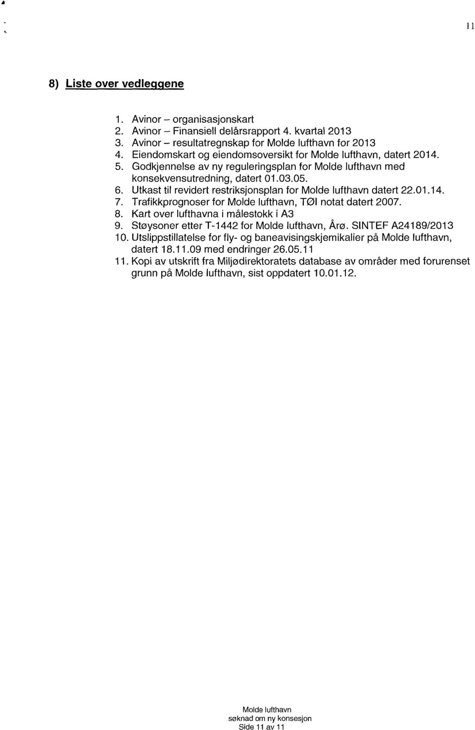 Utkast til revidert restriksjonsplan for datert 22.01.14. 7. Trafikkprognoser for, Tøl notat datert 2007. 8. Kart over lufthavna i målestokk i A3 9. Støysoner etter T-1442 for, Årø.