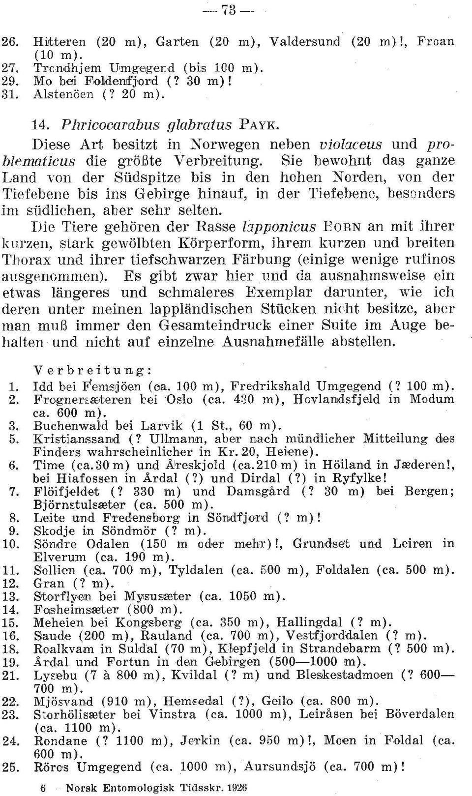 Sie bewohnt das ganze Land yon der Sudspitze bis in den hohen Norden, von der Tiefebene bis ins Gebirge hinauf, in der Tiefebene, bescnders im stidlichen, aber sehr selten.