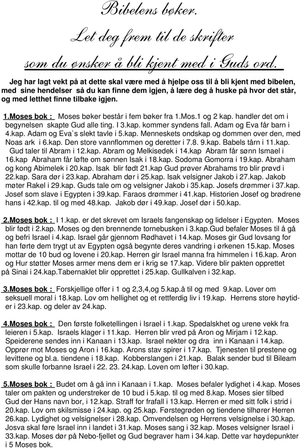 igjen. 1.Moses bok : Moses bøker består i fem bøker fra 1.Mos.1 og 2 kap. handler det om i begynelsen skapte Gud alle ting. I 3.kap. kommer syndens fall. Adam og Eva får barn i 4.kap. Adam og Eva`s slekt tavle i 5.