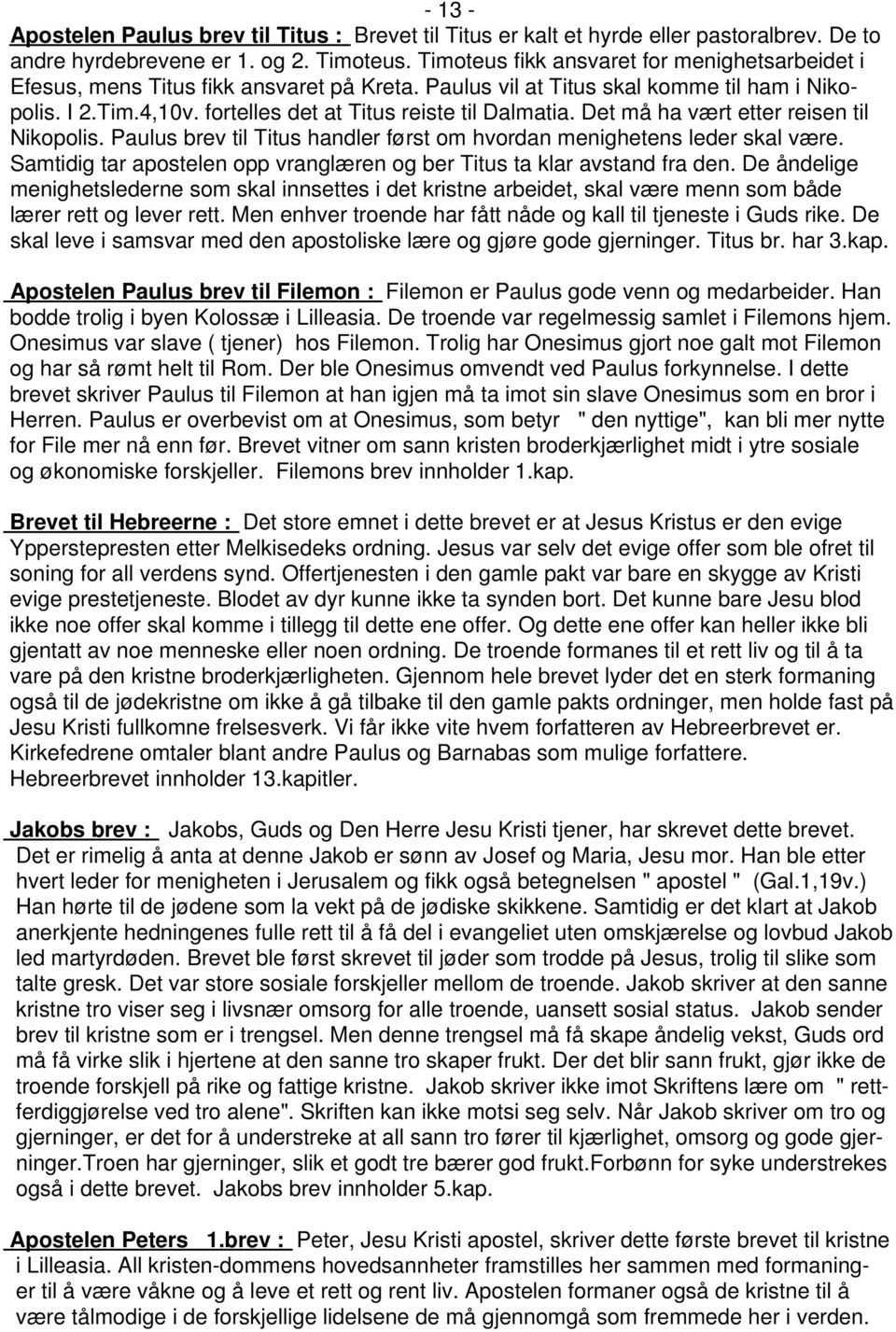 Det må ha vært etter reisen til Nikopolis. Paulus brev til Titus handler først om hvordan menighetens leder skal være. Samtidig tar apostelen opp vranglæren og ber Titus ta klar avstand fra den.