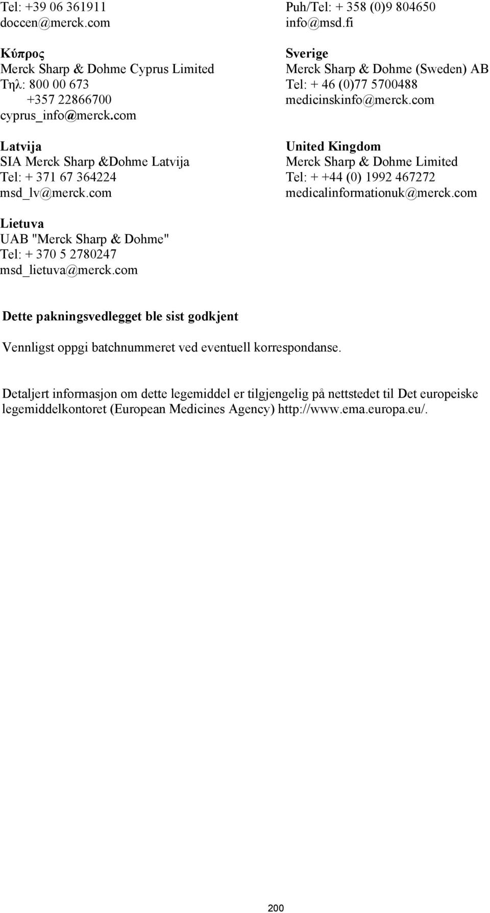 fi Sverige Merck Sharp & Dohme (Sweden) AB Tel: + 46 (0)77 5700488 medicinskinfo@merck.com United Kingdom Merck Sharp & Dohme Limited Tel: + +44 (0) 1992 467272 medicalinformationuk@merck.