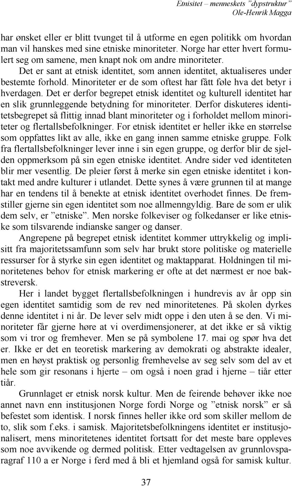 Minoriteter er de som oftest har fått føle hva det betyr i hverdagen. Det er derfor begrepet etnisk identitet og kulturell identitet har en slik grunnleggende betydning for minoriteter.