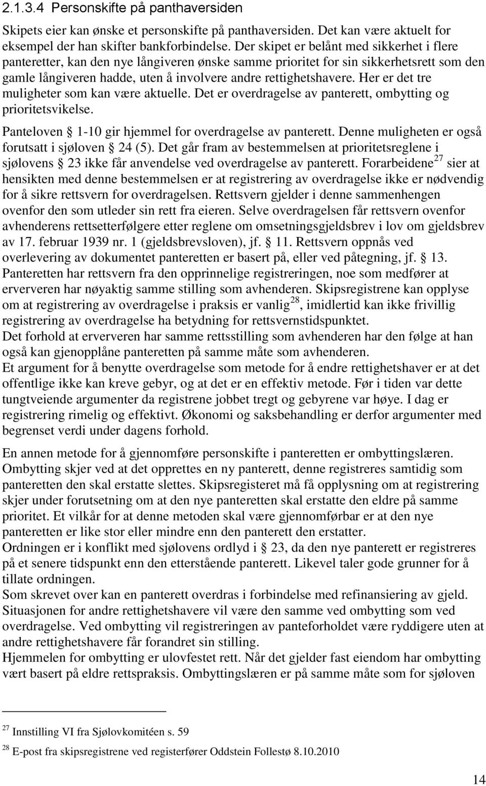 Her er det tre muligheter som kan være aktuelle. Det er overdragelse av panterett, ombytting og prioritetsvikelse. Panteloven 1-10 gir hjemmel for overdragelse av panterett.