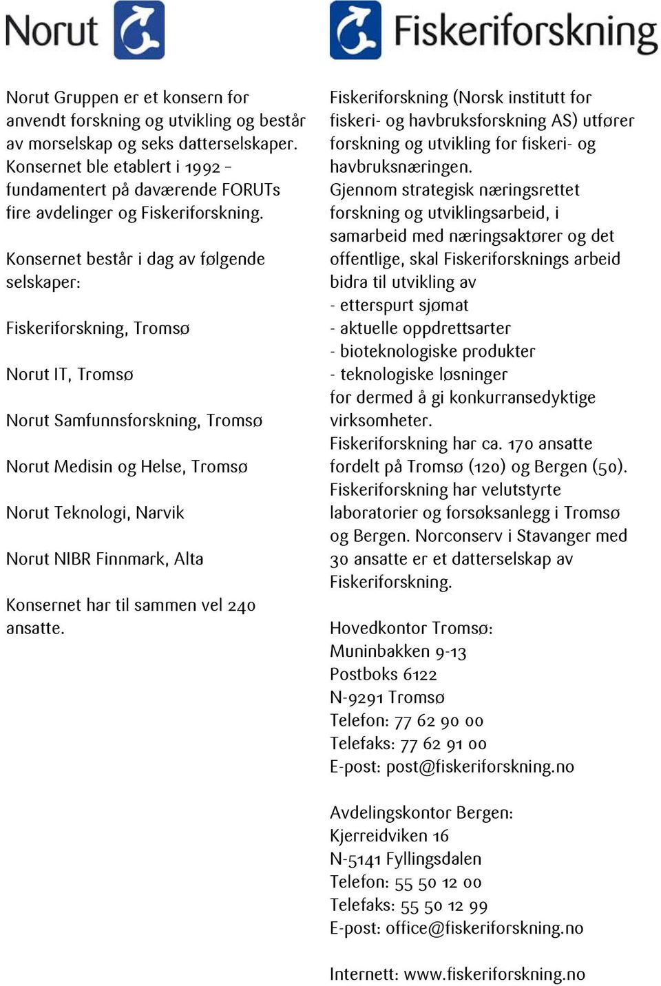 Konsernet består i dag av følgende selskaper: Fiskeriforskning, Tromsø Norut IT, Tromsø Norut Samfunnsforskning, Tromsø Norut Medisin og Helse, Tromsø Norut Teknologi, Narvik Norut NIBR Finnmark,