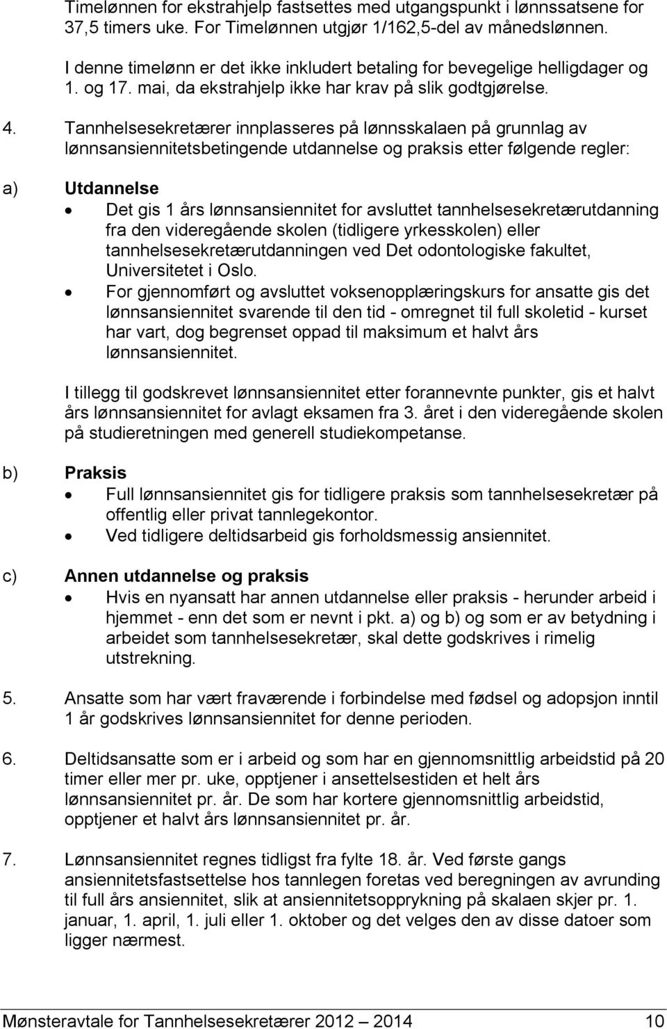 Tannhelsesekretærer innplasseres på lønnsskalaen på grunnlag av lønnsansiennitetsbetingende utdannelse og praksis etter følgende regler: a) Utdannelse Det gis 1 års lønnsansiennitet for avsluttet