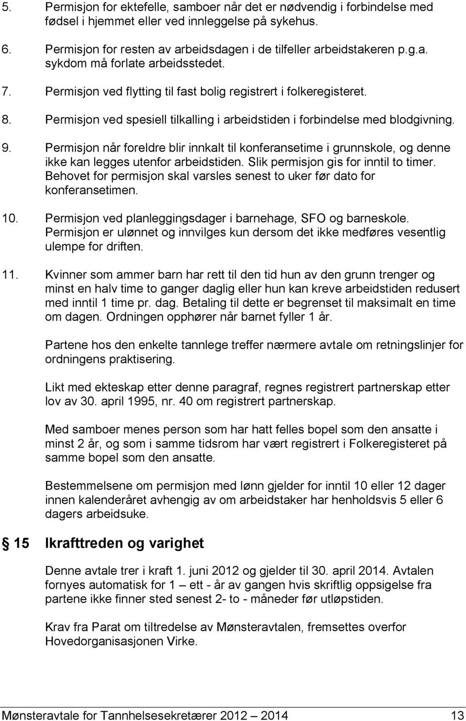 Permisjon når foreldre blir innkalt til konferansetime i grunnskole, og denne ikke kan legges utenfor arbeidstiden. Slik permisjon gis for inntil to timer.