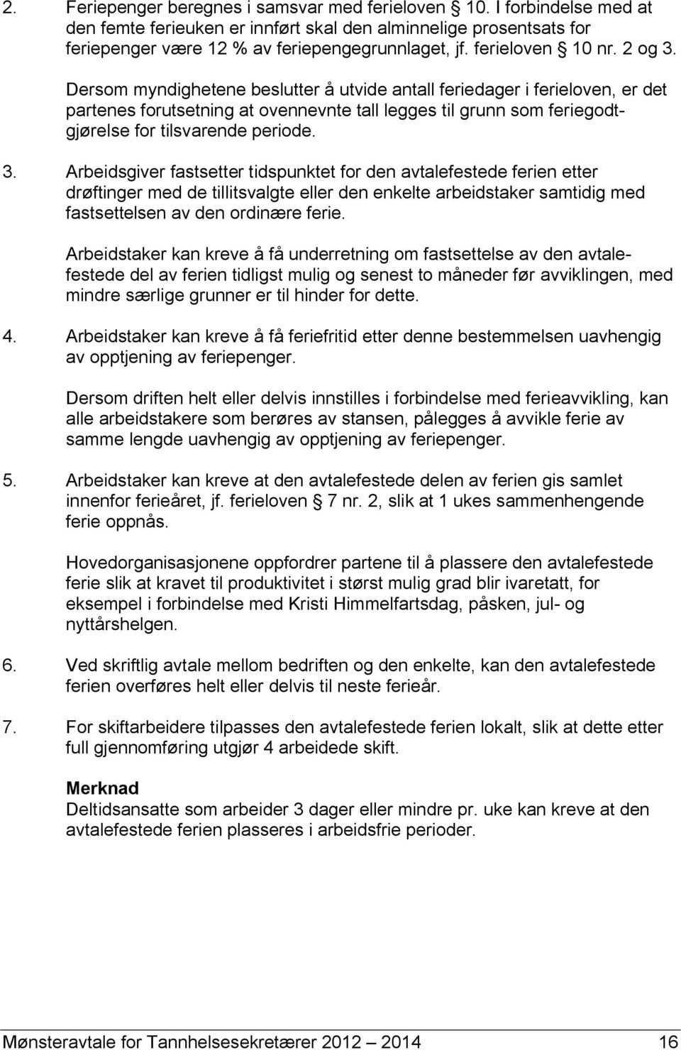 Dersom myndighetene beslutter å utvide antall feriedager i ferieloven, er det partenes forutsetning at ovennevnte tall legges til grunn som feriegodtgjørelse for tilsvarende periode. 3.